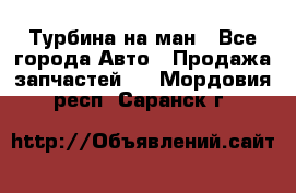 Турбина на ман - Все города Авто » Продажа запчастей   . Мордовия респ.,Саранск г.